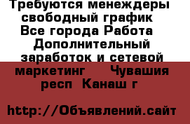 Требуются менеждеры, свободный график - Все города Работа » Дополнительный заработок и сетевой маркетинг   . Чувашия респ.,Канаш г.